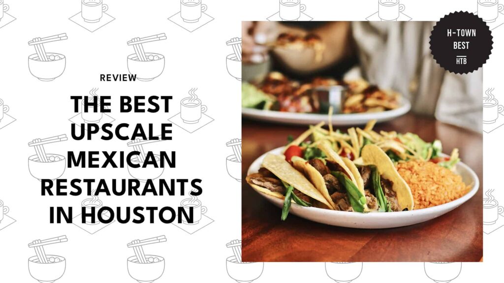 5 Best Upscale Mexican Restaurants in Houston